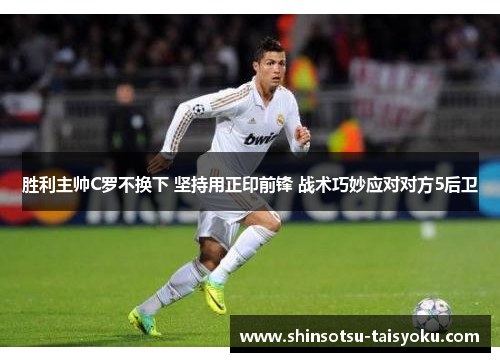 胜利主帅C罗不换下 坚持用正印前锋 战术巧妙应对对方5后卫