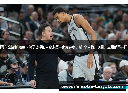 张佳玮：三分线内文班可以全控制 乌度卡做了功课但米奇多算一步为参考，拟1个人物，项目，主题都不一样，与体育相关的新标题